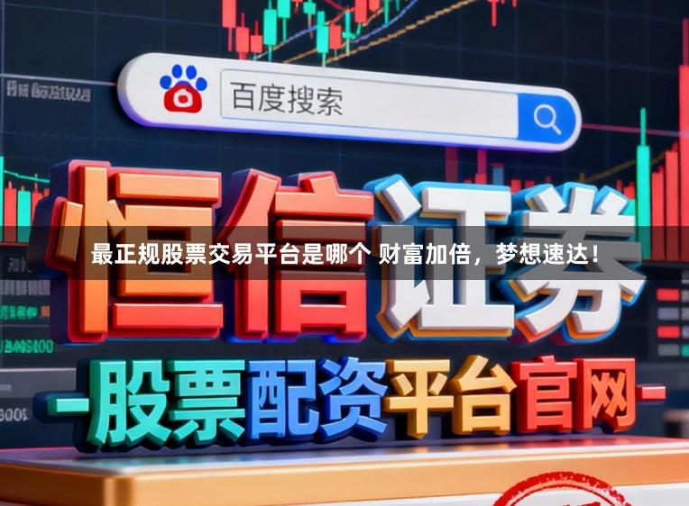 最正规股票交易平台是哪个 财富加倍，梦想速达！