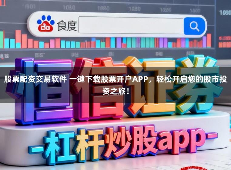 股票配资交易软件 一键下载股票开户APP，轻松开启您的股市投资之旅！