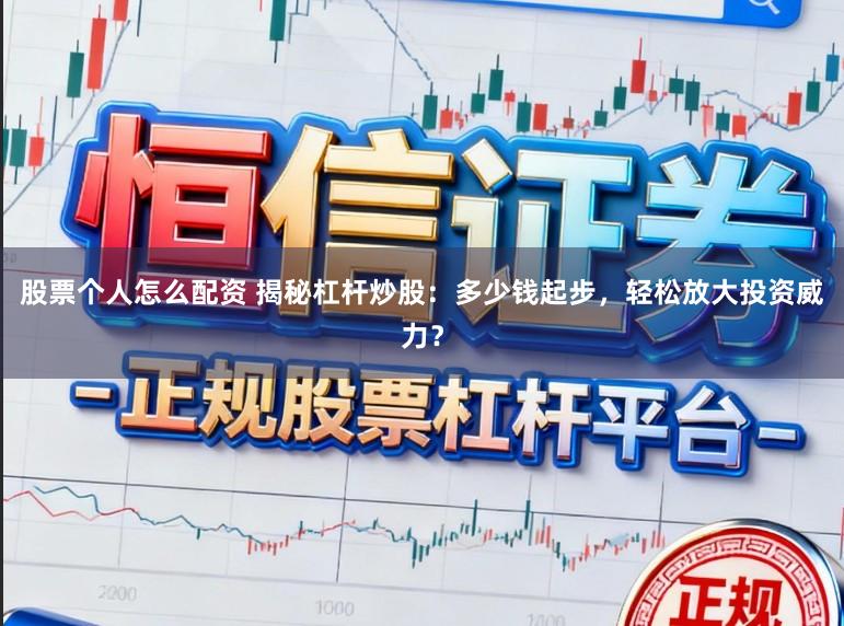 股票个人怎么配资 揭秘杠杆炒股：多少钱起步，轻松放大投资威力？