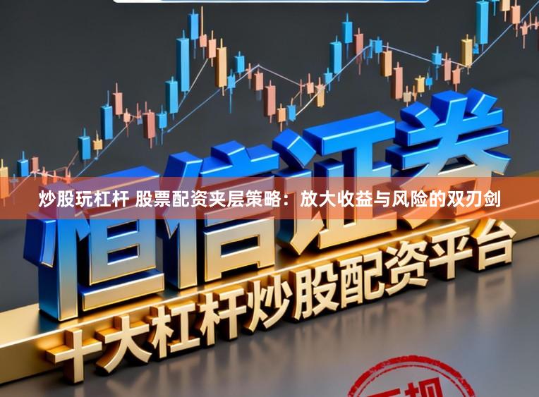 炒股玩杠杆 股票配资夹层策略:放大收益与风险的双刃剑
