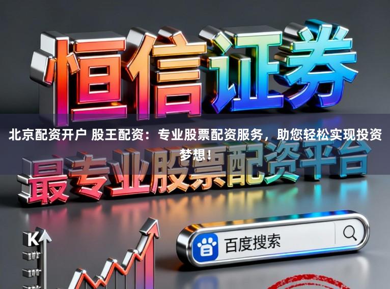 北京配资开户 股王配资:专业股票配资服务,助您轻松实现投资梦想!
