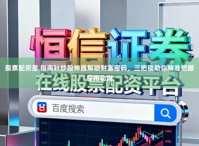 股票配资是 指南针炒股神器解锁财富密码,三把锁助你精准把握股市动向