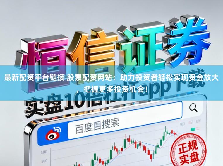 最新配资平台链接 股票配资网站：助力投资者轻松实现资金放大，把握更多投资机会！
