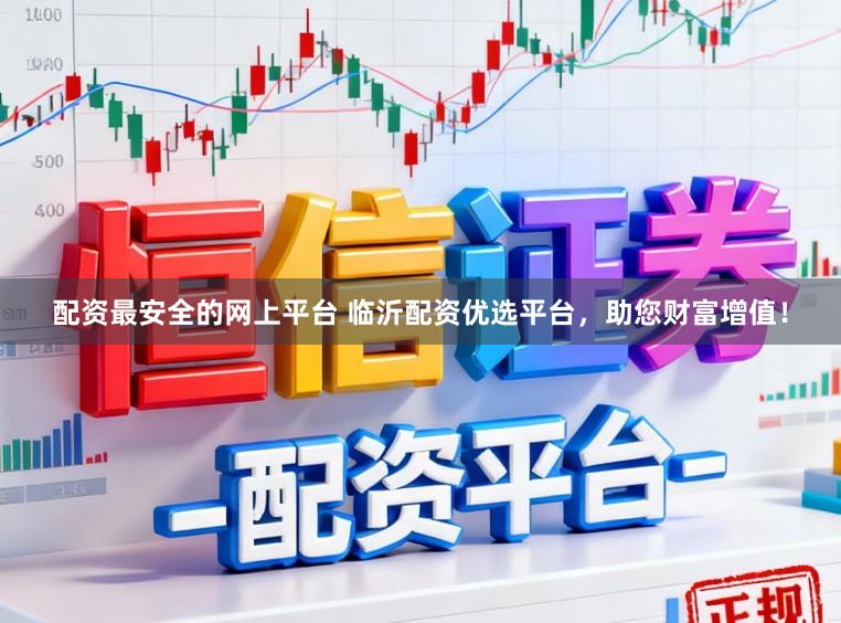 配资最安全的网上平台 临沂配资优选平台,助您财富增值!