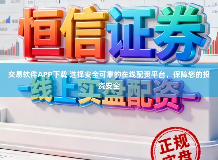 交易软件APP下载 选择安全可靠的在线配资平台，保障您的投资安全
