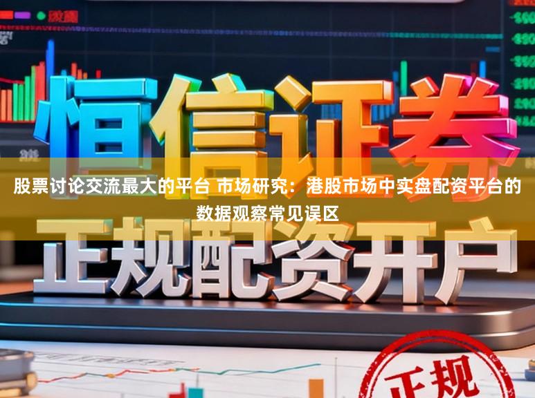 股票讨论交流最大的平台 市场研究：港股市场中实盘配资平台的数据观察常见误区