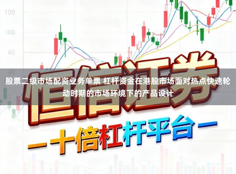 股票二级市场配资业务单票 杠杆资金在港股市场面对热点快速轮动时期的市场环境下的产品设计