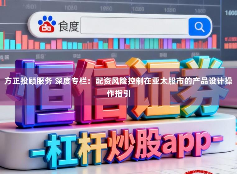 方正投顾服务 深度专栏：配资风险控制在亚太股市的产品设计操作指引