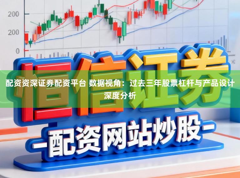 配资资深证券配资平台 数据视角：过去三年股票杠杆与产品设计深度分析