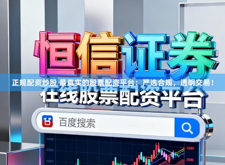 正规配资炒股 最真实的股票配资平台：严选合规，透明交易！