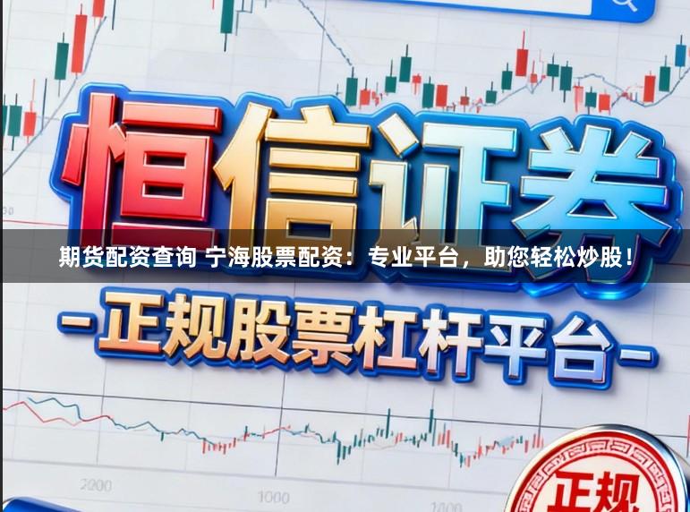 期货配资查询 宁海股票配资：专业平台，助您轻松炒股！