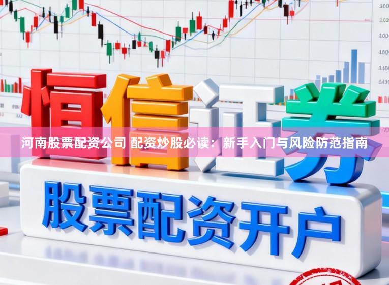 河南股票配资公司 配资炒股必读：新手入门与风险防范指南