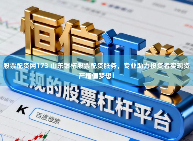 股票配资网173 山东银柘股票配资服务，专业助力投资者实现资产增值梦想！