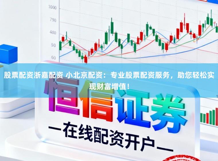 股票配资浙嘉配资 小北京配资：专业股票配资服务，助您轻松实现财富增值！