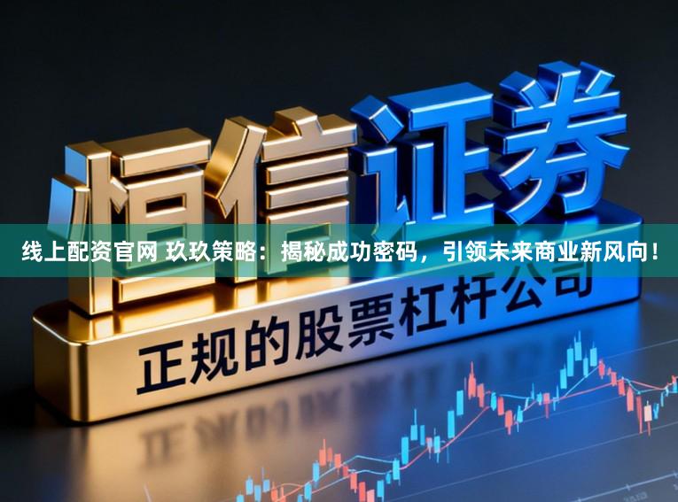 线上配资官网 玖玖策略：揭秘成功密码，引领未来商业新风向！