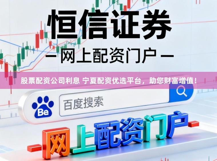 股票配资公司利息 宁夏配资优选平台,助您财富增值!