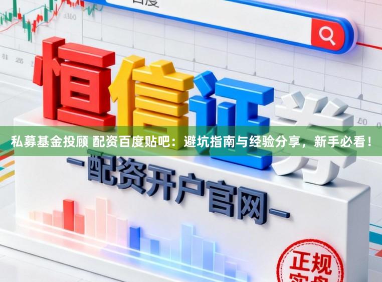 私募基金投顾 配资百度贴吧：避坑指南与经验分享，新手必看！