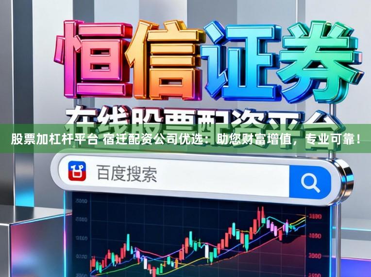 股票加杠杆平台 宿迁配资公司优选：助您财富增值，专业可靠！