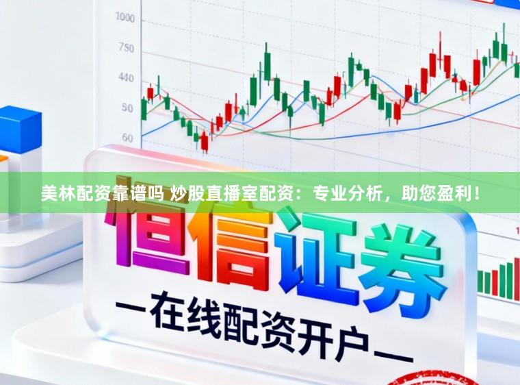 美林配资靠谱吗 炒股直播室配资:专业分析,助您盈利!