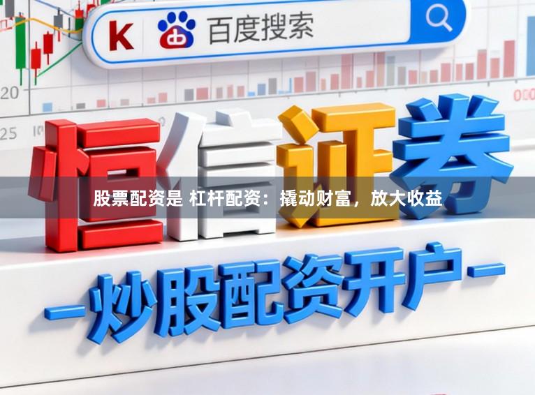 股票配资是 杠杆配资：撬动财富，放大收益