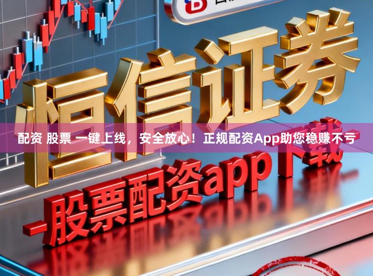 配资 股票 一键上线,安全放心!正规配资App助您稳赚不亏