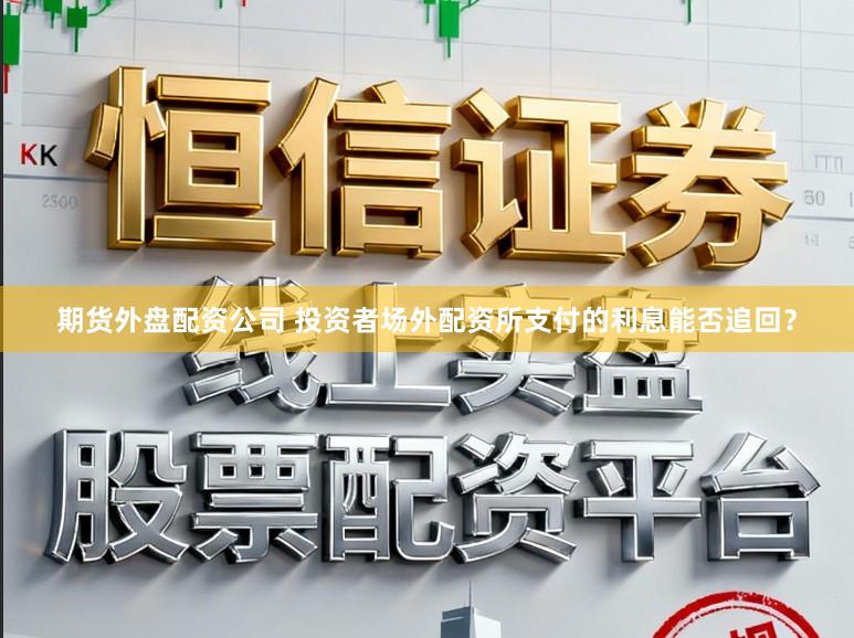 期货外盘配资公司 投资者场外配资所支付的利息能否追回？