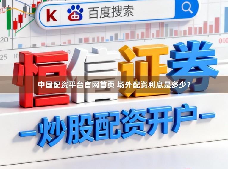 中国配资平台官网首页 场外配资利息是多少?
