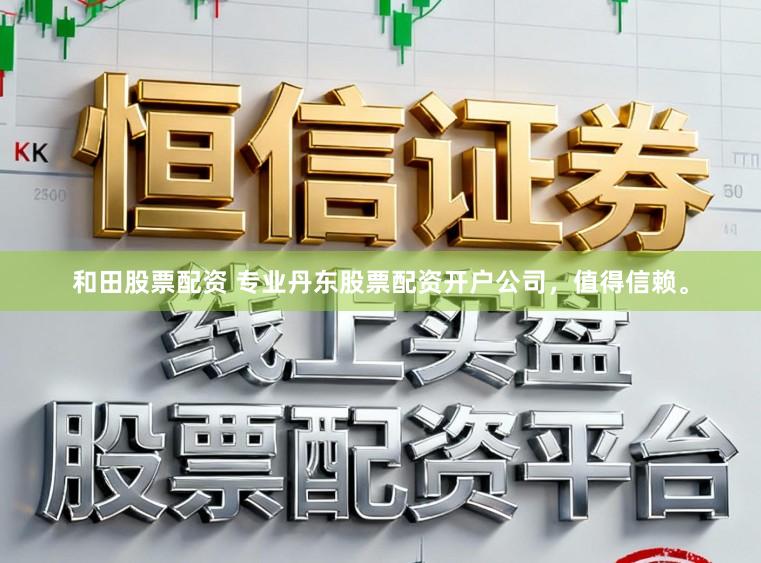 和田股票配资 专业丹东股票配资开户公司，值得信赖。