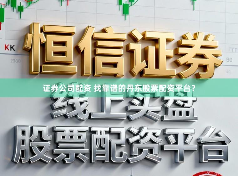 证券公司配资 找靠谱的丹东股票配资平台?