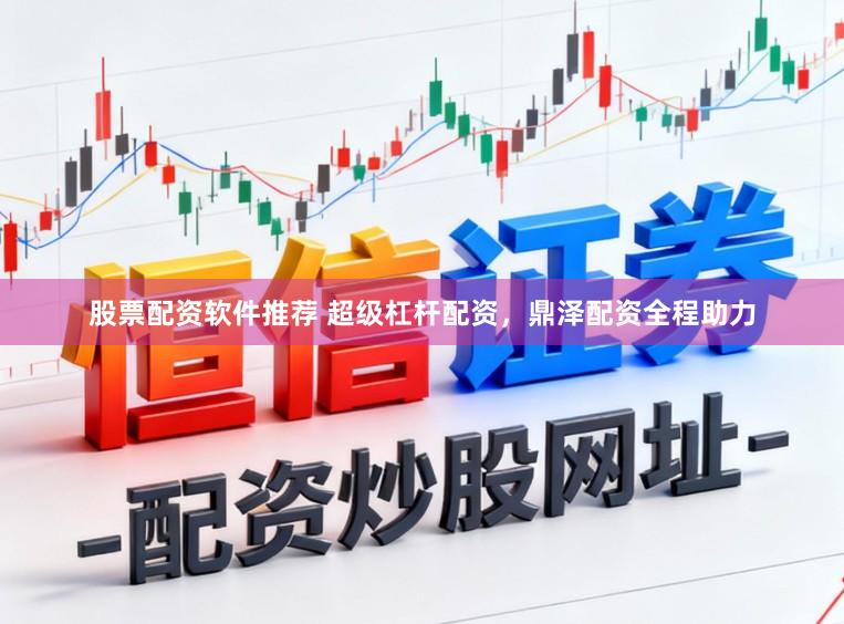 股票配资软件推荐 超级杠杆配资，鼎泽配资全程助力