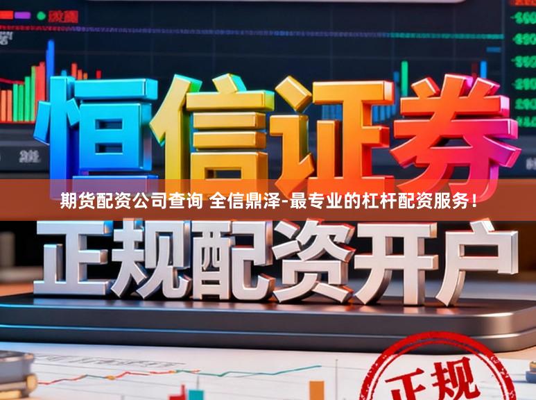 期货配资公司查询 全信鼎泽-最专业的杠杆配资服务!