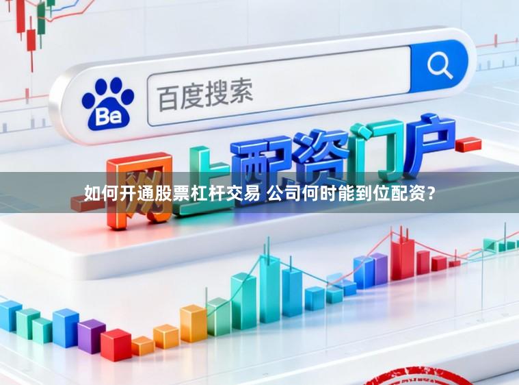 如何开通股票杠杆交易 公司何时能到位配资？