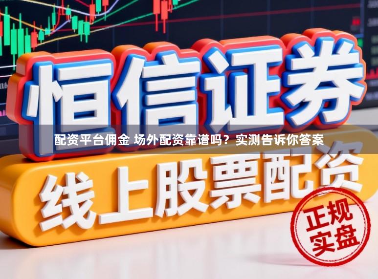 配资平台佣金 场外配资靠谱吗?实测告诉你答案