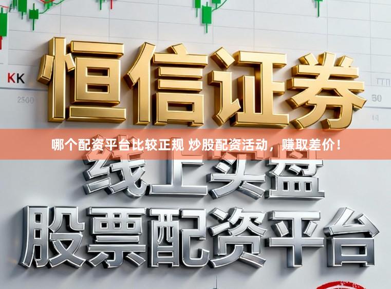 哪个配资平台比较正规 炒股配资活动，赚取差价！