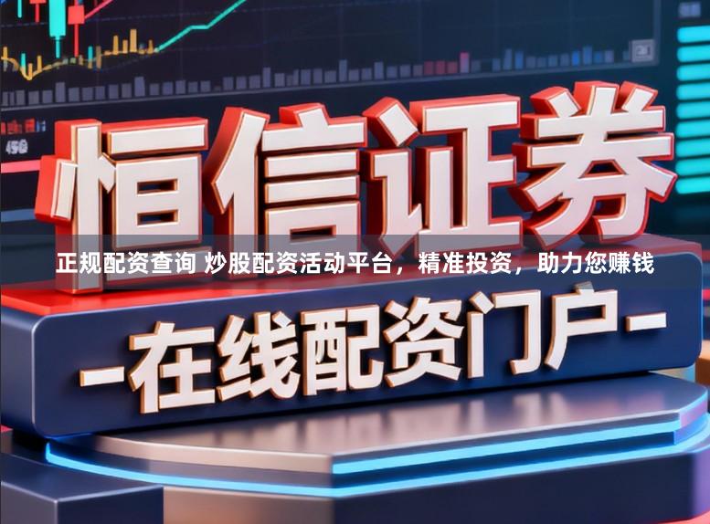 正规配资查询 炒股配资活动平台，精准投资，助力您赚钱