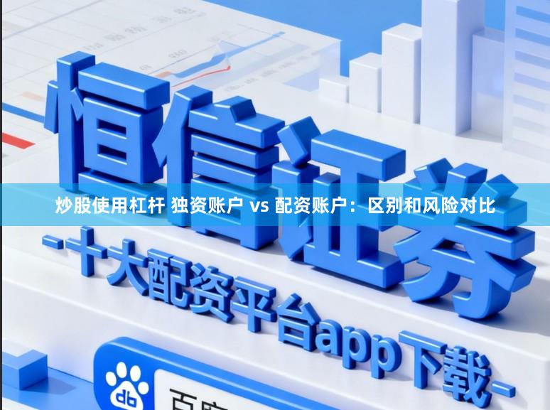 炒股使用杠杆 独资账户 vs 配资账户：区别和风险对比