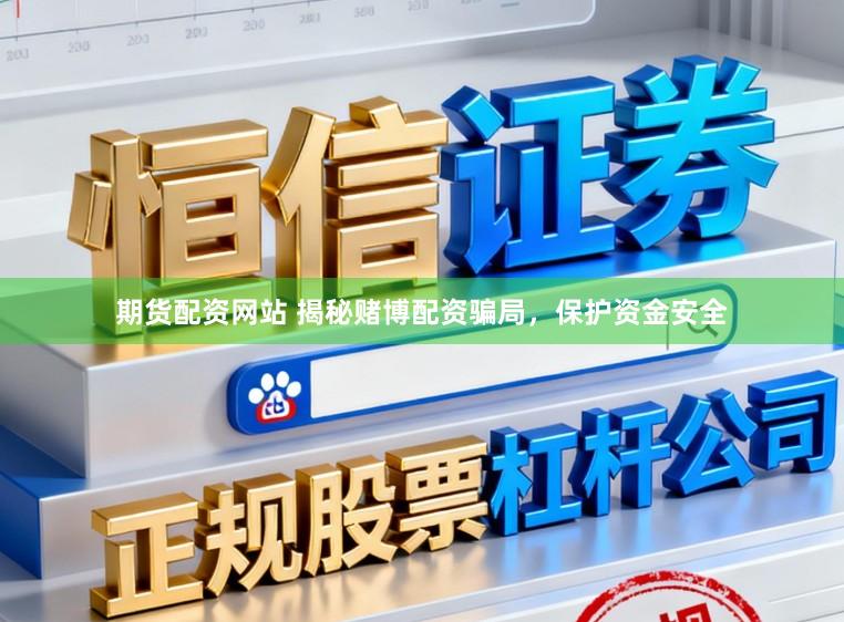 期货配资网站 揭秘赌博配资骗局，保护资金安全