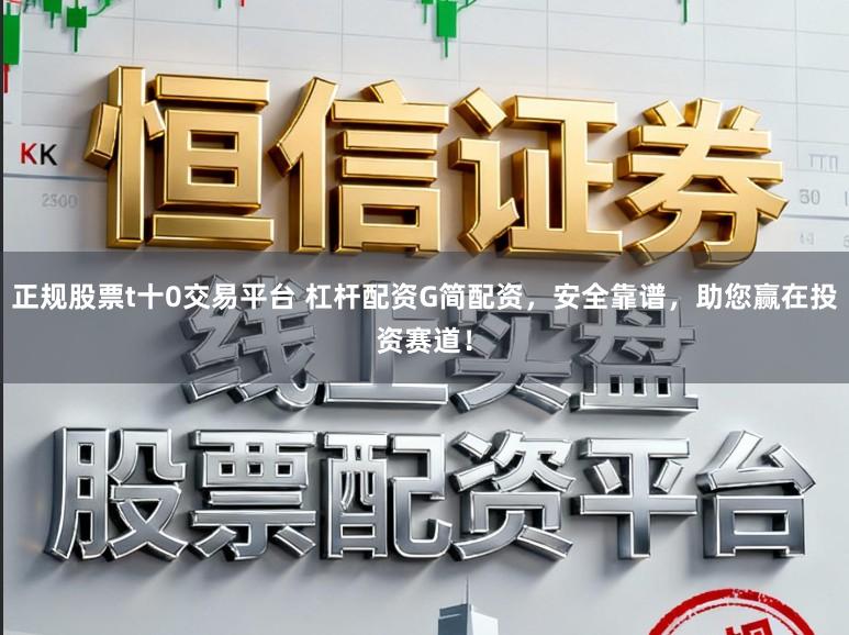 正规股票t十0交易平台 杠杆配资G简配资，安全靠谱，助您赢在投资赛道！
