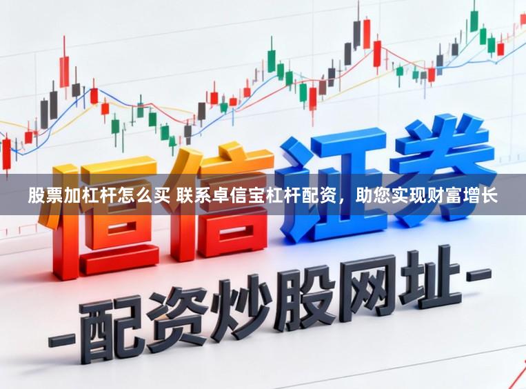 股票加杠杆怎么买 联系卓信宝杠杆配资，助您实现财富增长