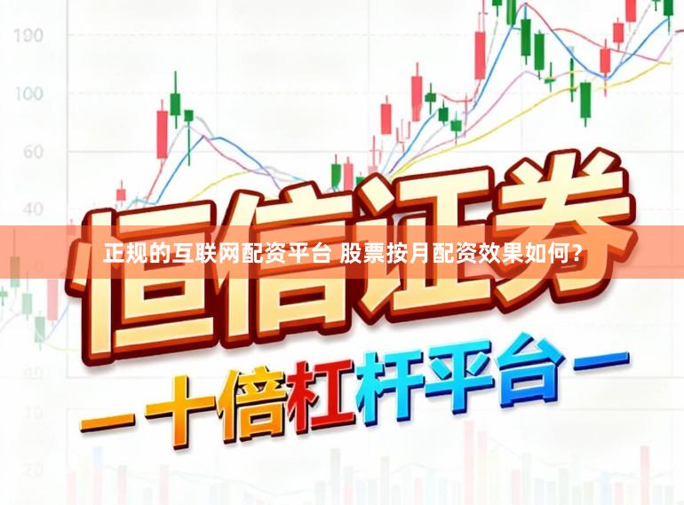 正规的互联网配资平台 股票按月配资效果如何？