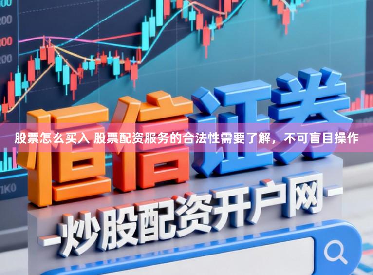 股票怎么买入 股票配资服务的合法性需要了解，不可盲目操作