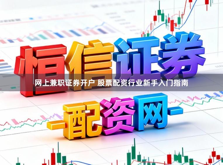 网上兼职证券开户 股票配资行业新手入门指南