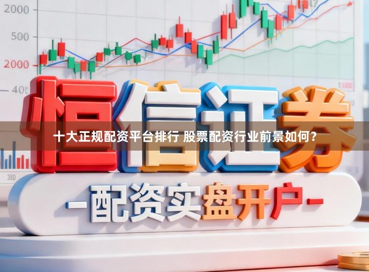 十大正规配资平台排行 股票配资行业前景如何？