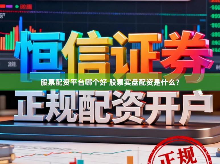 股票配资平台哪个好 股票实盘配资是什么？
