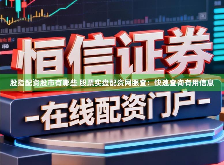 股指配资股市有哪些 股票实盘配资网眼查：快速查询有用信息