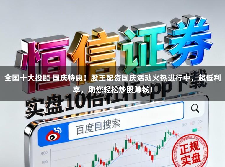 全国十大投顾 国庆特惠!股王配资国庆活动火热进行中,超低利率,助您轻松炒股赚钱!