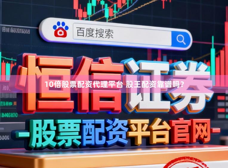 10倍股票配资代理平台 股王配资靠谱吗？