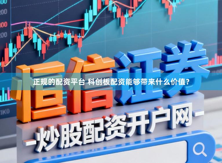 正规的配资平台 科创板配资能够带来什么价值？