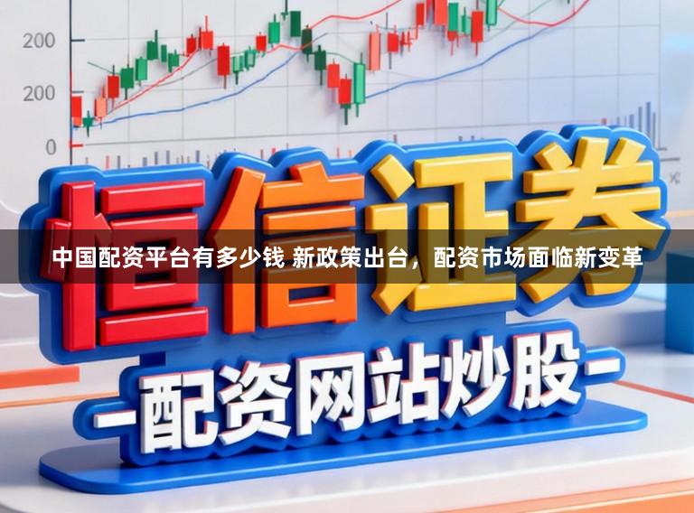 中国配资平台有多少钱 新政策出台，配资市场面临新变革