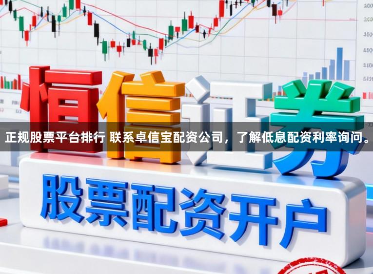 正规股票平台排行 联系卓信宝配资公司，了解低息配资利率询问。